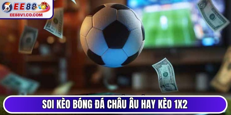 Soi kèo bóng đá châu Âu hay kèo 1x2