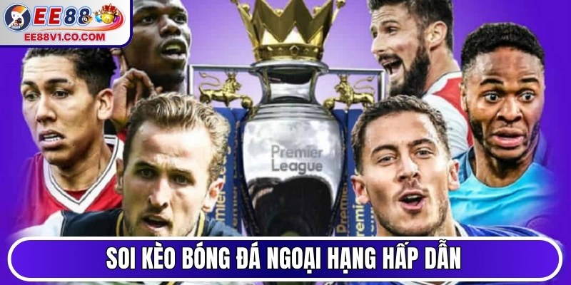 Soi kèo bóng đá Ngoại Hạng hấp dẫn