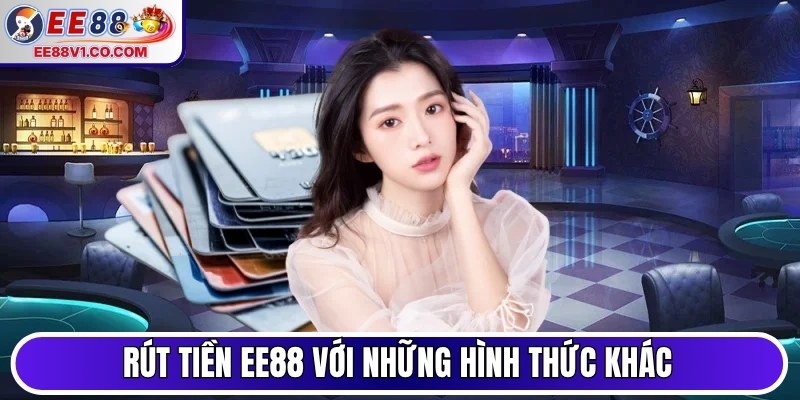 Rút tiền EE88 với những hình thức khác